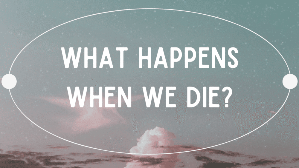 What Happens When We Die?